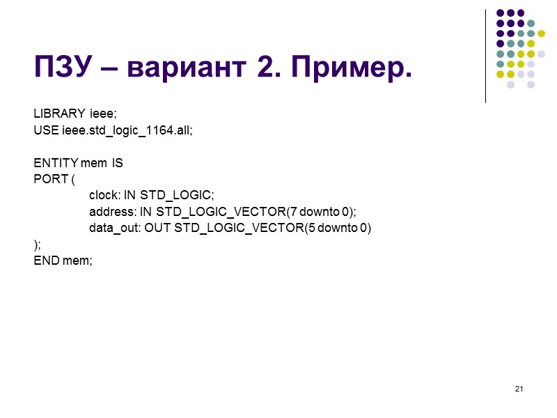 21 ПЗУ – вариант 2. Пример. LIBRARY ieee; USE ieee.std_logic_1164.all;  ENTITY mem IS